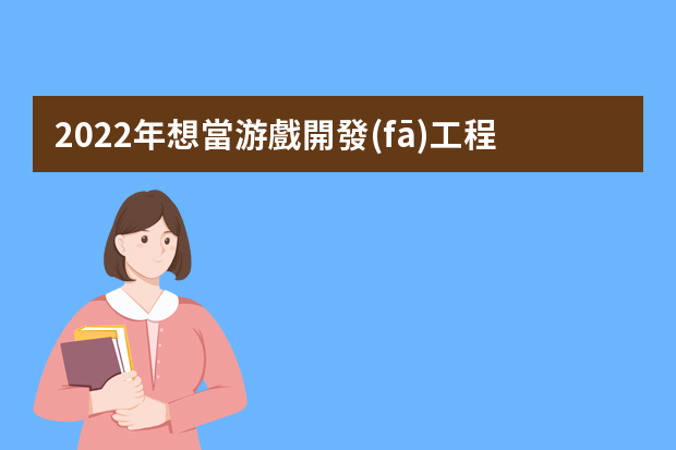 2022年想當游戲開發(fā)工程師考什么專業(yè)