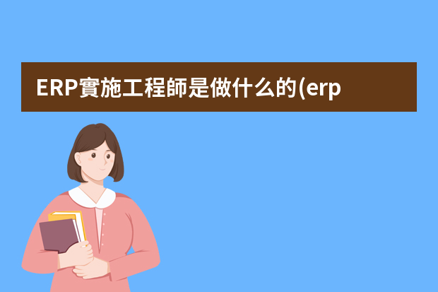 ERP實施工程師是做什么的(erp軟件實施工程師是干嘛的)