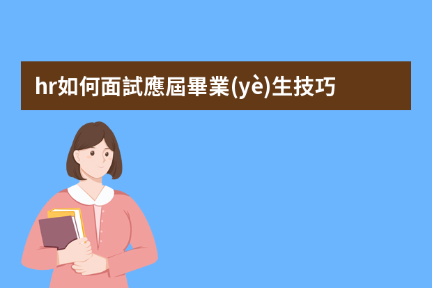 hr如何面試應屆畢業(yè)生技巧