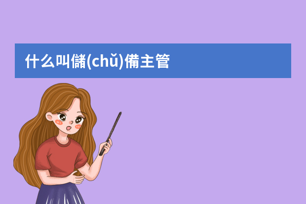 什么叫儲(chǔ)備主管