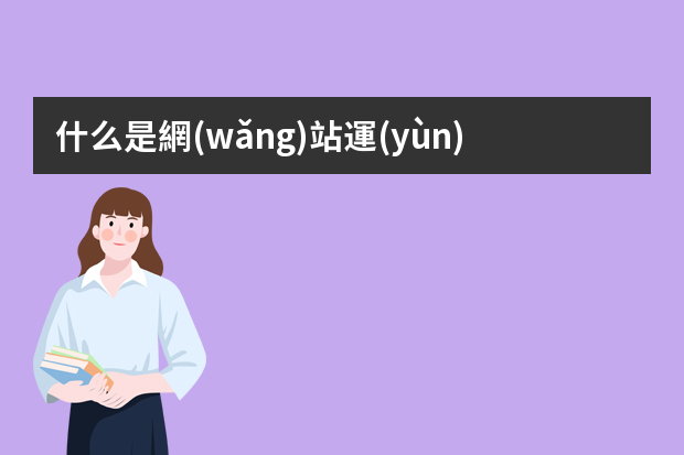 什么是網(wǎng)站運(yùn)營(yíng)