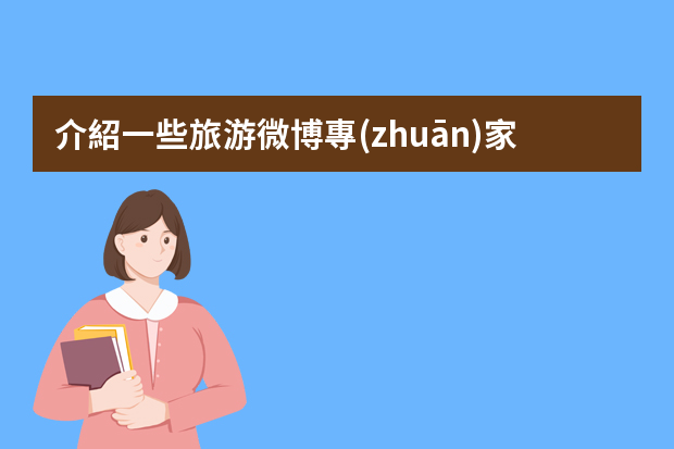 介紹一些旅游微博專(zhuān)家如何在微博中搜索旅游專(zhuān)家