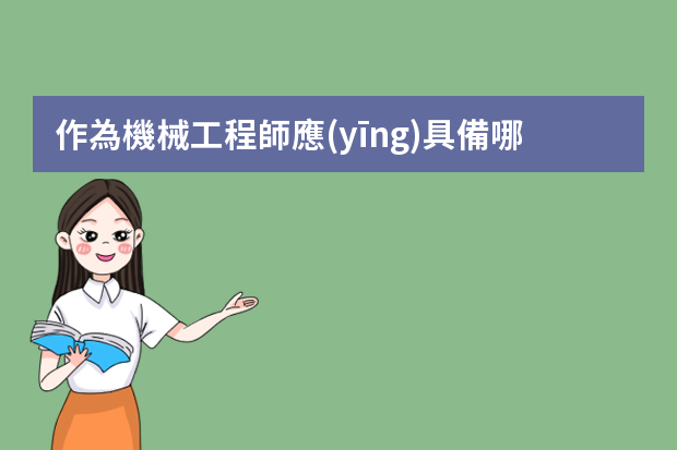 作為機械工程師應(yīng)具備哪些知識,素質(zhì),能力