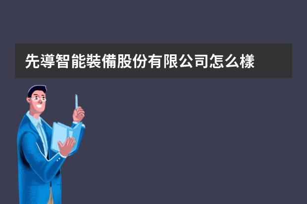 先導智能裝備股份有限公司怎么樣