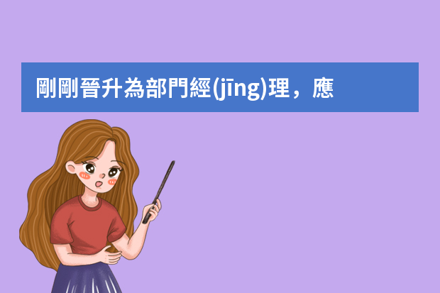 剛剛晉升為部門經(jīng)理，應(yīng)該做哪些事情？