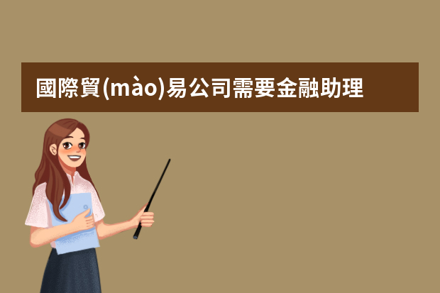 國際貿(mào)易公司需要金融助理嗎