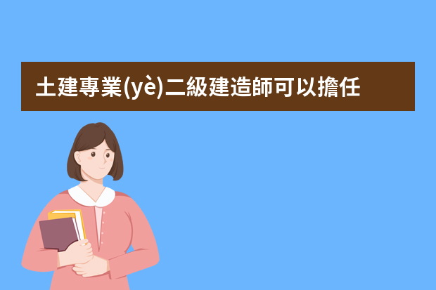 土建專業(yè)二級建造師可以擔任通信工程項目經(jīng)理嗎