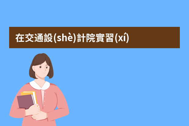 在交通設(shè)計院實習(xí)一個月社會實踐報告怎么寫