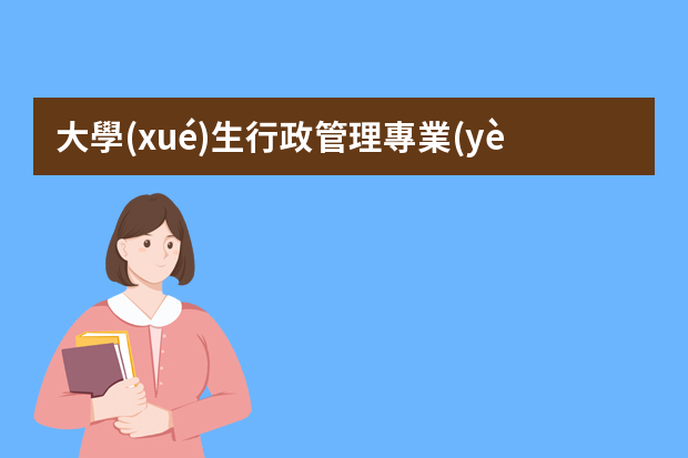 大學(xué)生行政管理專業(yè)見(jiàn)習(xí)內(nèi)容怎么寫