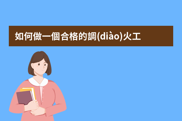 如何做一個合格的調(diào)火工