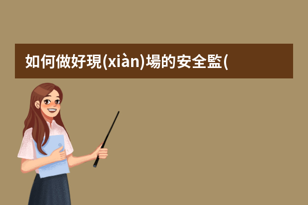 如何做好現(xiàn)場的安全監(jiān)理工作要點(diǎn).ppt