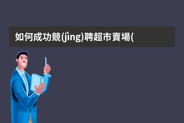 如何成功競(jìng)聘超市賣場(chǎng)主管