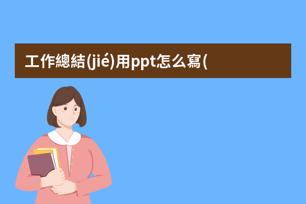 工作總結(jié)用ppt怎么寫(xiě)