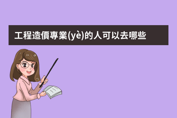 工程造價專業(yè)的人可以去哪些單位工作