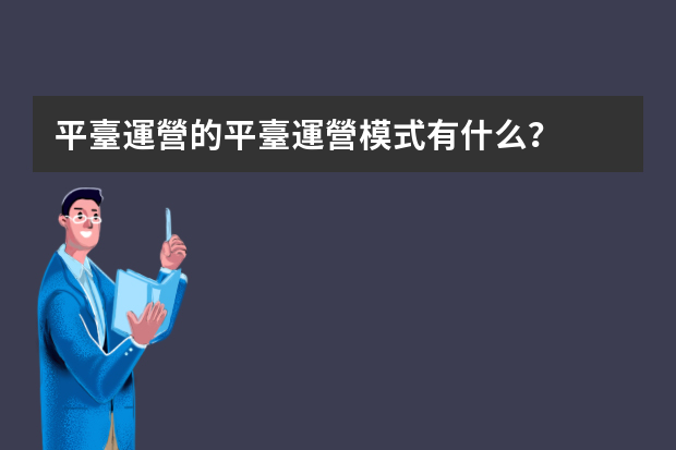 平臺運營的平臺運營模式有什么？