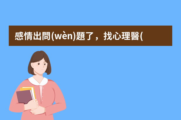 感情出問(wèn)題了，找心理醫(yī)生管用嗎