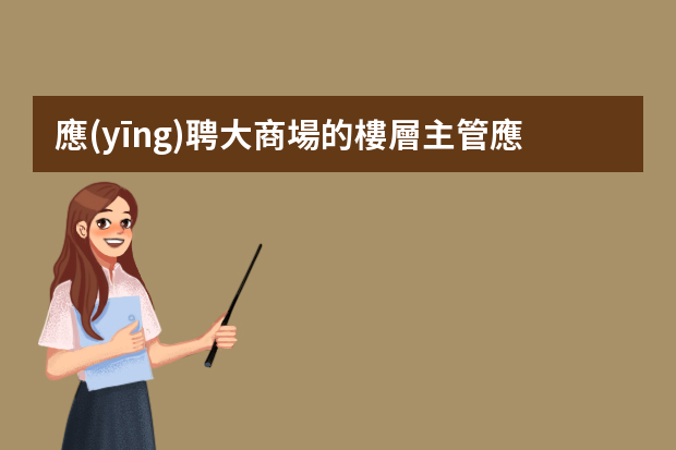 應(yīng)聘大商場的樓層主管應(yīng)注意哪些問題