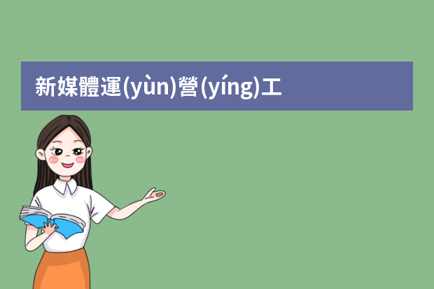 新媒體運(yùn)營(yíng)工作主要是做什么