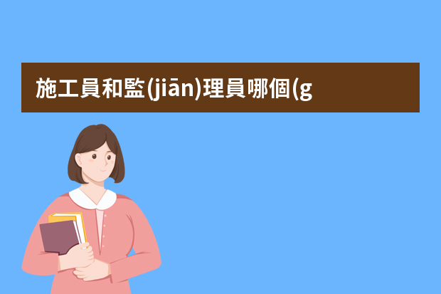 施工員和監(jiān)理員哪個(gè)好