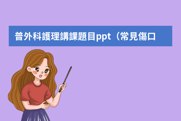 普外科護理講課題目ppt（常見傷口該怎樣護理）