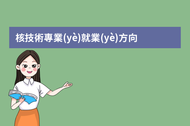 核技術專業(yè)就業(yè)方向有哪些