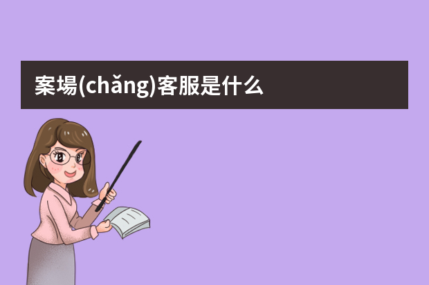 案場(chǎng)客服是什么