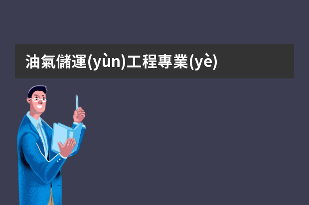 油氣儲運(yùn)工程專業(yè)就業(yè)方向與就業(yè)前景怎么樣