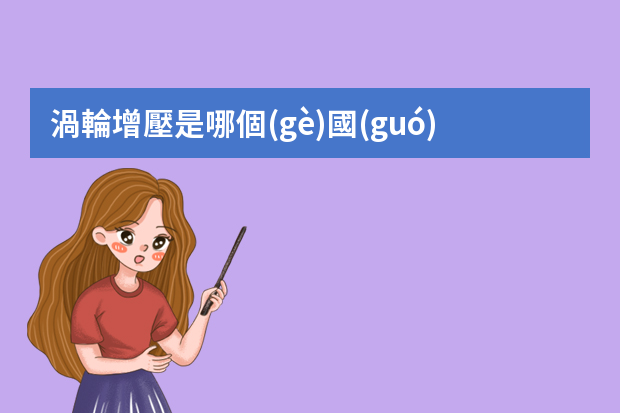 渦輪增壓是哪個(gè)國(guó)家研究出來的