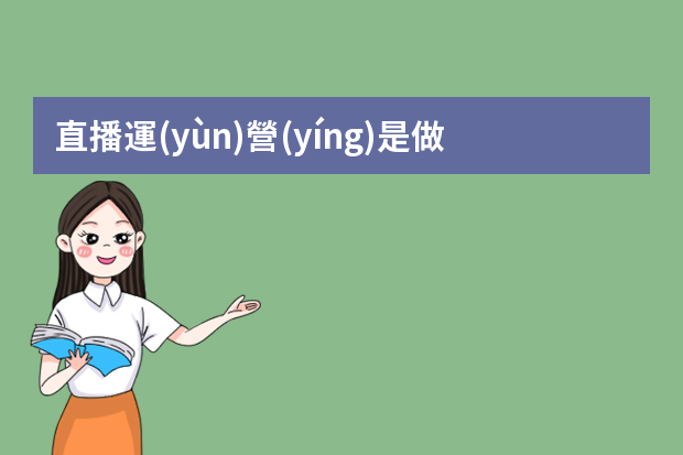 直播運(yùn)營(yíng)是做什么的