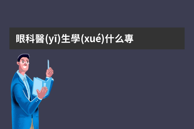 眼科醫(yī)生學(xué)什么專業(yè)