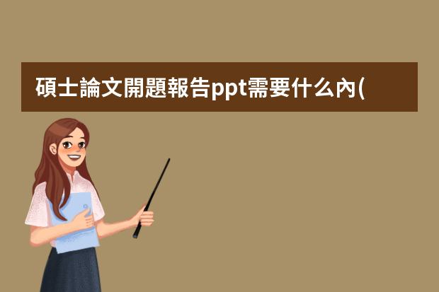 碩士論文開題報告ppt需要什么內(nèi)容