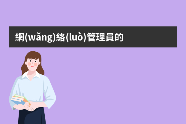 網(wǎng)絡(luò)管理員的崗位職責(zé)是什么？