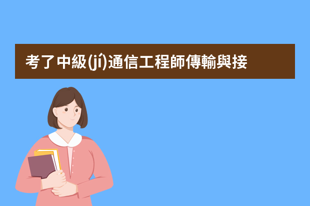 考了中級(jí)通信工程師傳輸與接入有線就是職稱嗎