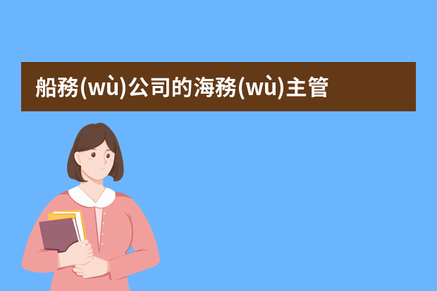 船務(wù)公司的海務(wù)主管這個(gè)崗位存在哪些安全風(fēng)險(xiǎn)