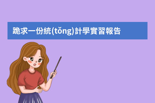 跪求一份統(tǒng)計學實習報告（統(tǒng)計局工作匯報范文）