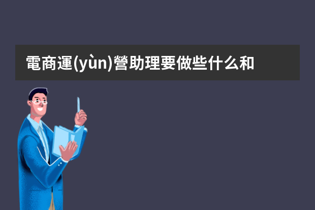 電商運(yùn)營助理要做些什么和了解哪些東西？