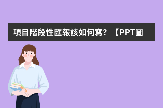 項目階段性匯報該如何寫？【PPT圖解】